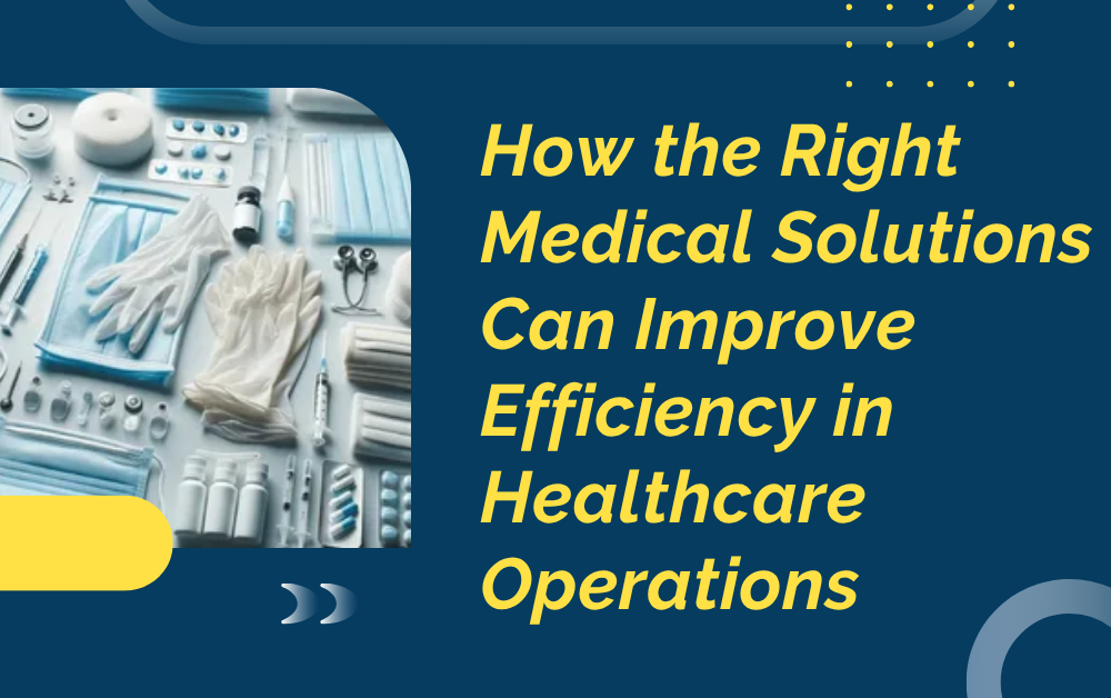 How the Right Medical Solutions Can Improve Efficiency in Healthcare Operations Medical Equipment And Supplies