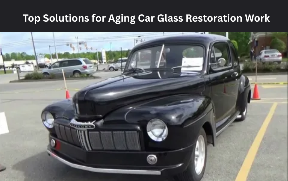 Top Solutions for Aging Car Glass Restoration Work Top Solutions for Aging Car Glass Restoration Work