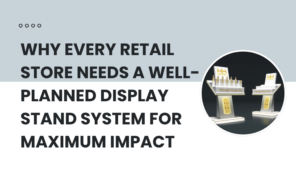 Why Every Retail Store Needs a Well-Planned Display Stand System for Maximum Impact Product Display Stand