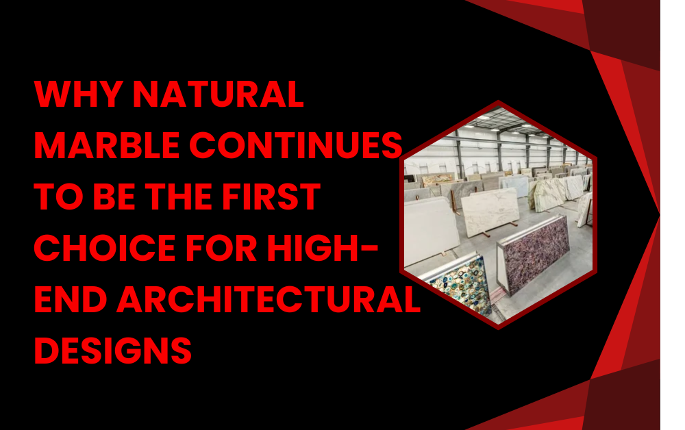 Why Natural Marble Continues to Be the First Choice for High-End Architectural Designs Marble Companies In UAE